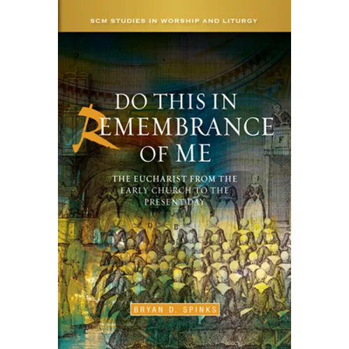 Do This in Remembrance of Me: The Eucharist from the Early Church to the Present Day
