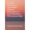 Healing Ankylosing Spondylitis Without Medication: A Cure That Has a 95% Success Rate