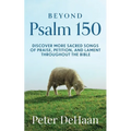 Beyond Psalm 150: Discover More Sacred Songs of Praise, Petition, and Lament throughout the Bible