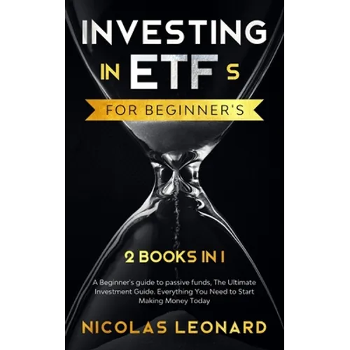 Investing in ETFs For Beginner's: 2 Books in 1: Beginner's Guide to Passive Funds, The Ultimate Investment Guide. Everything you need to start earning