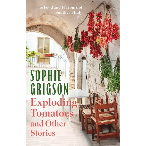 Exploding Tomatoes and Other Stories: The Food and Flavours of Southern Italy