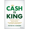 Cash Is King: Maintain Liquidity, Build Capital, and Prepare Your Business for Every Opportunity