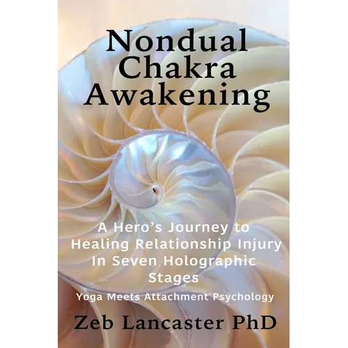 Nondual Chakra Awakening: A Hero's Journey to Healing Relationship Injury in Seven Holographic Stages