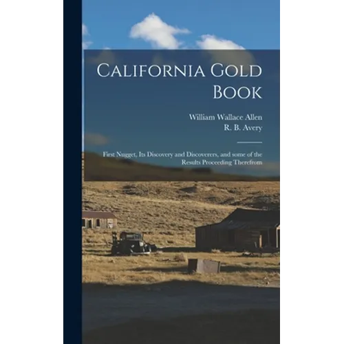 California Gold Book: First Nugget, Its Discovery and Discoverers, and Some of the Results Proceeding Therefrom