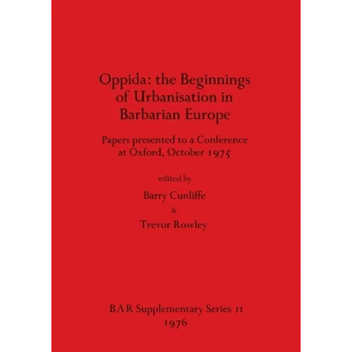 Oppida - the Beginnings of Urbanisation in Barbarian Europe: Papers presented to a Conference at Oxford, October 1975