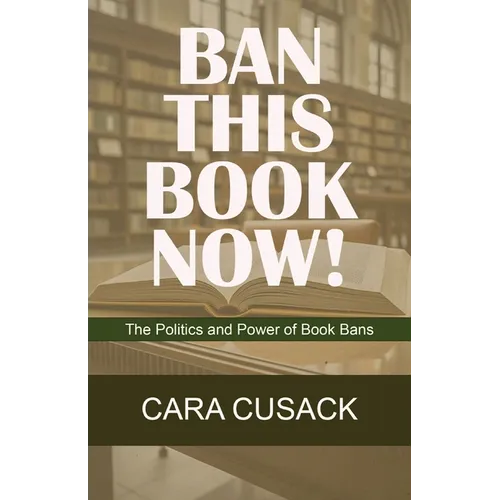 Ban This Book Now!: The Politics and Power of Book Bans