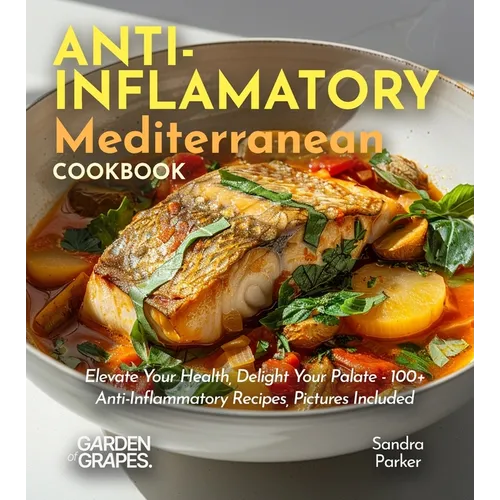 Anti-Inflammatory Mediterranean Cookbook: Elevate Your Health, Delight Your Palate - 100+ Anti-Inflammatory Recipes, Pictures Included