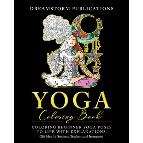 Yoga Coloring Book: Coloring Beginner Yoga Poses to Life with Explanations. Gift Idea for Students, Teachers, and Instructors