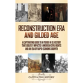 Reconstruction Era and Gilded Age: A Captivating Guide to a Period in US History That Greatly Impacted American Civil Rights and an Era of Rapid Econo