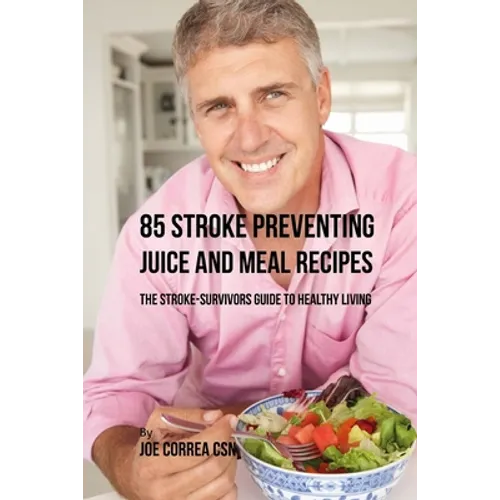 85 Stroke Preventing Juice and Meal Recipes: The Stroke-Survivors Guide to Healthy Living