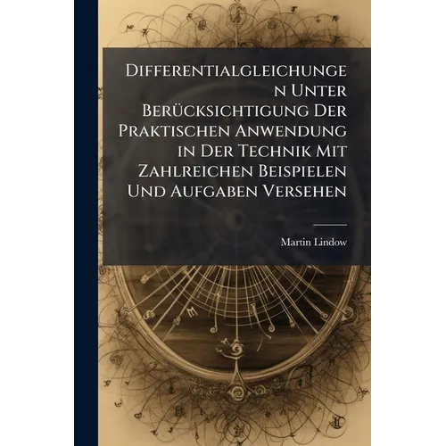 Differentialgleichungen Unter Berücksichtigung Der Praktischen Anwendung in Der Technik Mit Zahlreichen Beispielen Und Aufgaben Versehen