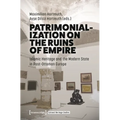Patrimonialization on the Ruins of Empire: Islamic Heritage and the Modern State in Post-Ottoman Europe