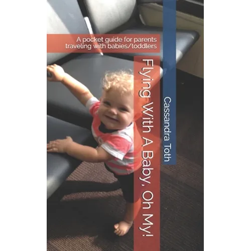 Flying With A Baby, Oh My!: A pocket guide for parents traveling with babies/toddlers