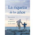 La Riqueza de Los Años: Encontrar Paz Y Propósito En La Edad
