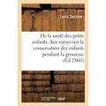 de la Santé Des Petits Enfants. Avis Aux Mères Sur La Conservation Des Enfants Pendant La Grossesse: Sur Leur Éducation Physique Depuis La Naissance J