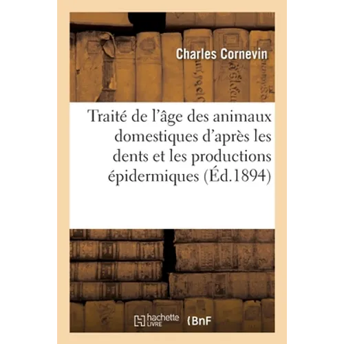 Traité de l'Âge Des Animaux Domestiques d'Après Les Dents Et Les Productions Épidermiques