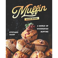 Muffin Cookbook: A world of Diversified Muffins