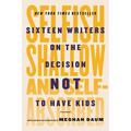 Selfish, Shallow, and Self-Absorbed: Sixteen Writers on the Decision Not to Have Kids