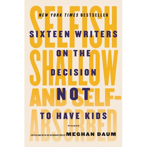 Selfish, Shallow, and Self-Absorbed: Sixteen Writers on the Decision Not to Have Kids