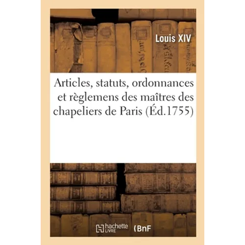 Articles, statuts, ordonnances et règlemens des gardes jurés, anciens bacheliers et maîtres: de la communauté des chapeliers de la ville, fauxbourgs,