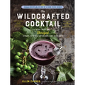 The Wildcrafted Cocktail: Make Your Own Foraged Syrups, Bitters, Infusions, and Garnishes; Includes Recipes for 45 One-Of-A-Kind Mixed Drinks