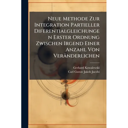 Neue Methode Zur Integration Partieller Diferentialgleichungen Erster Ordnung Zwischen Irgend Einer Anzahl Von Veränderlichen