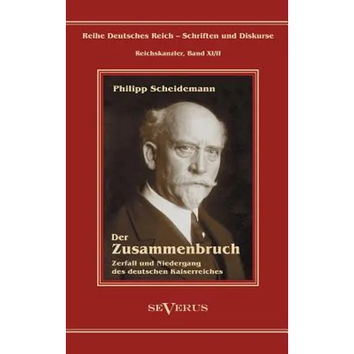 Philipp Scheidemann - Der Zusammenbruch. Zerfall und Niedergang des deutschen Kaiserreiches: Reihe Deutsches Reich - Schriften und Diskurse: Reichskan
