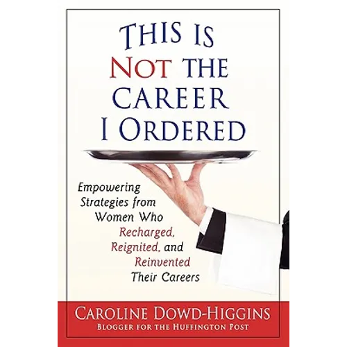 This Is Not the Career I Ordered: Empowering Strategies from Women Who Recharged, Reignited, and Reinvented Their Careers