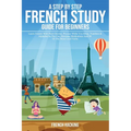 A step by step French study guide for beginners - Learn French with short stories, phrases while you sleep, numbers & alphabet in the car, morning med