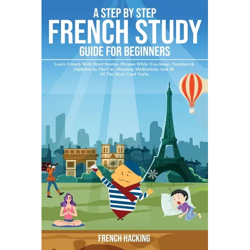 A step by step French study guide for beginners - Learn French with short stories, phrases while you sleep, numbers & alphabet in the car, morning med