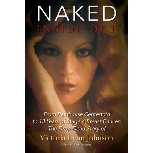 Naked Inside Out: From Penthouse Centerfold to 13 Years of Stage 4 Breast Cancer: The Drop-Dead Story of Victoria Lynn Johnson