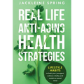Real Life Anti-Aging Health Strategies: Lifestyle Habits to look your youngest, achieve vitality, and sustain a sound mind