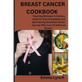 Breast Cancer Cookbook: "Savoring Wellness: A Culinary Guide for Nourishing Body and Spirit during the Breast Cancer Journey With Over 30 Deli