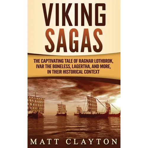 Viking Sagas: The Captivating Tale of Ragnar Lothbrok, Ivar the Boneless, Lagertha, and More, in Their Historical Context