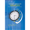 Thirty-Minute Sermons: Sermon Outlines That Can Be Preached in Thirty Minutes