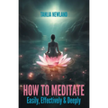 How to Meditate Easily, Effectively & Deeply