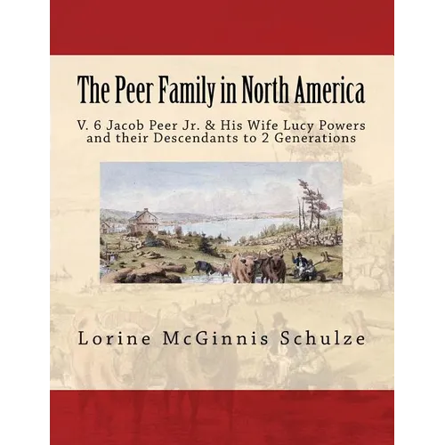 The Peer Family in North America: V. 6 Jacob Peer Jr. & His Wife Lucy Powers and their Descendants to 2 Generations