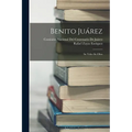Benito Juárez: Su Vida--Su Obra