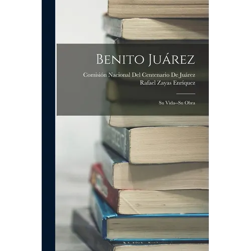 Benito Juárez: Su Vida--Su Obra