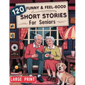 120 Fun & Feel-Good Short Stories for Seniors: Easy to Read Nostalgic Tales that Keep Minds Active, Spark Joy, and Lift the Spirit. A perfect Gift for