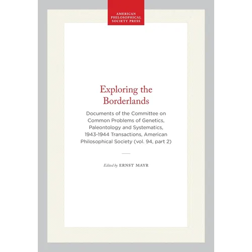 Exploring the Borderlands: Documents of the Committee on Common Problems of Genetics, Paleontology and Systematics, 1943-1944 Transactions, American P