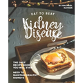Eat to Beat Kidney Disease: The Only Recipe Book You Will Ever Need to Maintain Healthy Kidneys