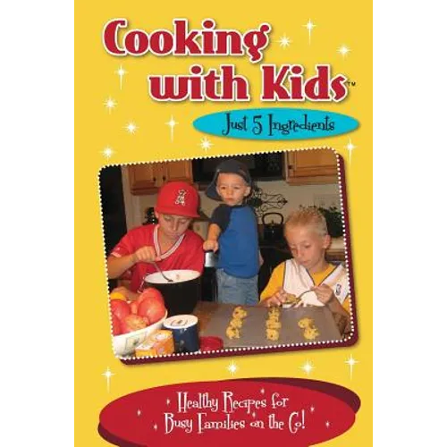 Cooking with Kids - Just 5 Ingredients: Healthy Recipes for Busy Families on the Go!