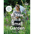 Gardeners' World: A Year in a Small Garden: Creating a Beautiful Garden in Any Space