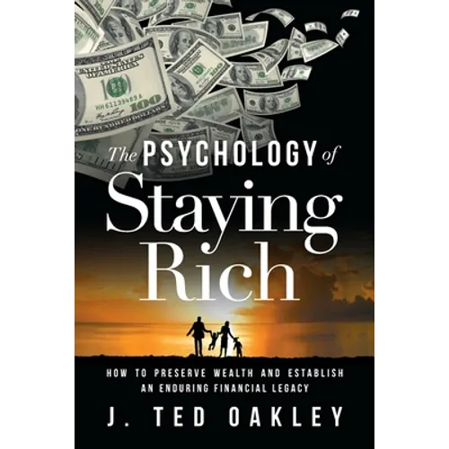 The Psychology of Staying Rich: How to Preserve Wealth and Establish an Enduring Financial Legacy
