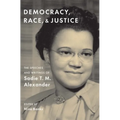 Democracy, Race, and Justice: The Speeches and Writings of Sadie T. M. Alexander