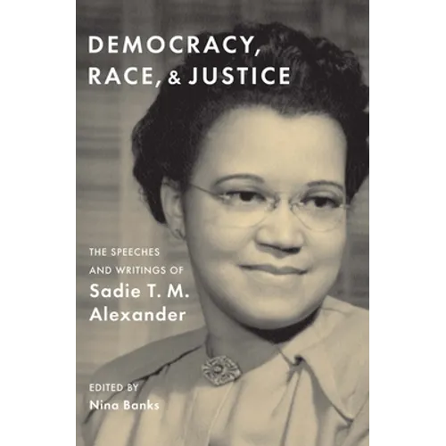 Democracy, Race, and Justice: The Speeches and Writings of Sadie T. M. Alexander