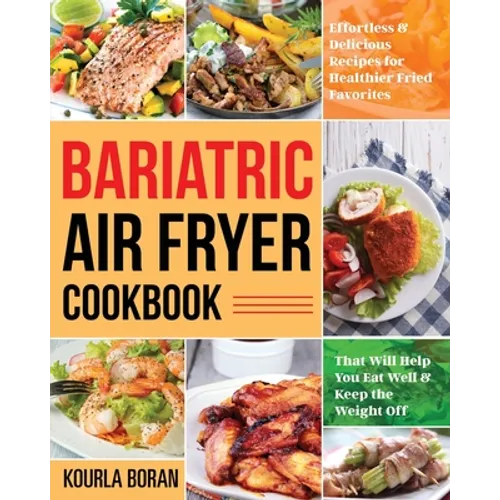 Bariatric Air Fryer Cookbook: Effortless & Delicious Recipes for Healthier Fried Favorites That Will Help You Eat Well & Keep the Weight Off