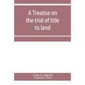A treatise on the trial of title to land; including ejectment; trespass to try title; writs of entry, and statutory remedies for the recovery of real