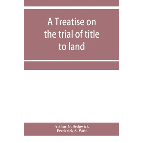 A treatise on the trial of title to land; including ejectment; trespass to try title; writs of entry, and statutory remedies for the recovery of real